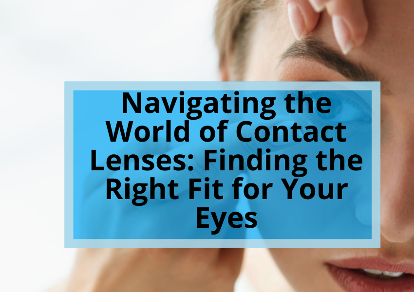 Navigating the World of Contact Lenses: Finding the Right Fit for Your Eyes